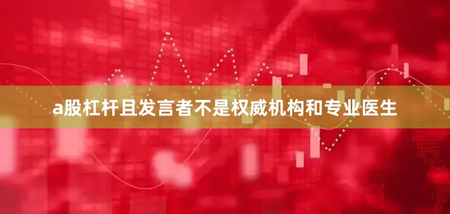 a股杠杆且发言者不是权威机构和专业医生