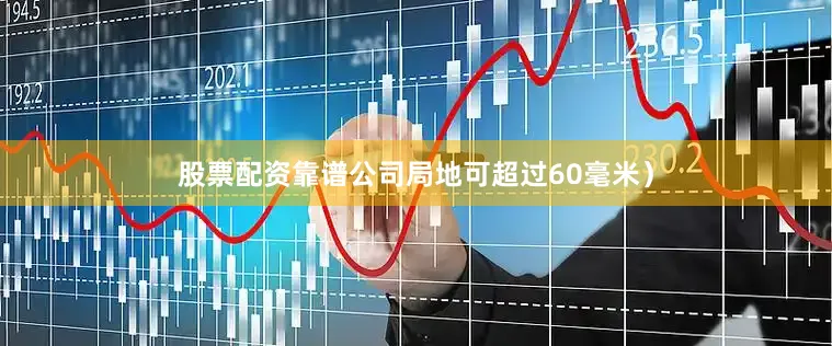 股票配资靠谱公司局地可超过60毫米）