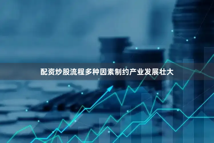 配资炒股流程多种因素制约产业发展壮大