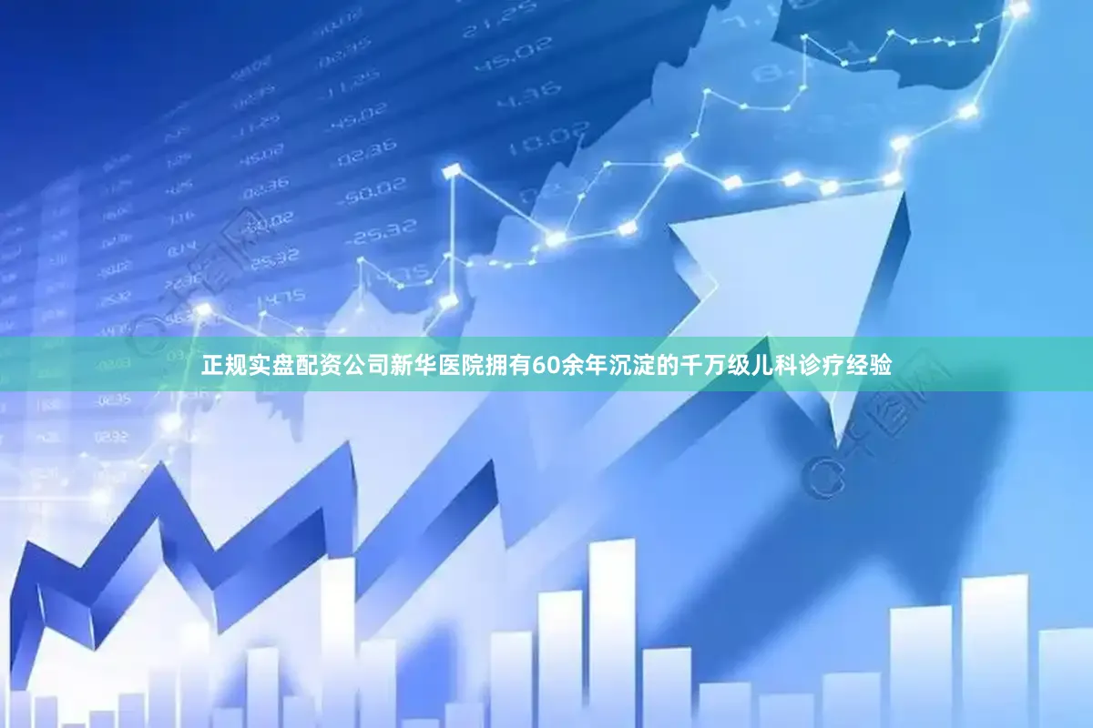 正规实盘配资公司新华医院拥有60余年沉淀的千万级儿科诊疗经验