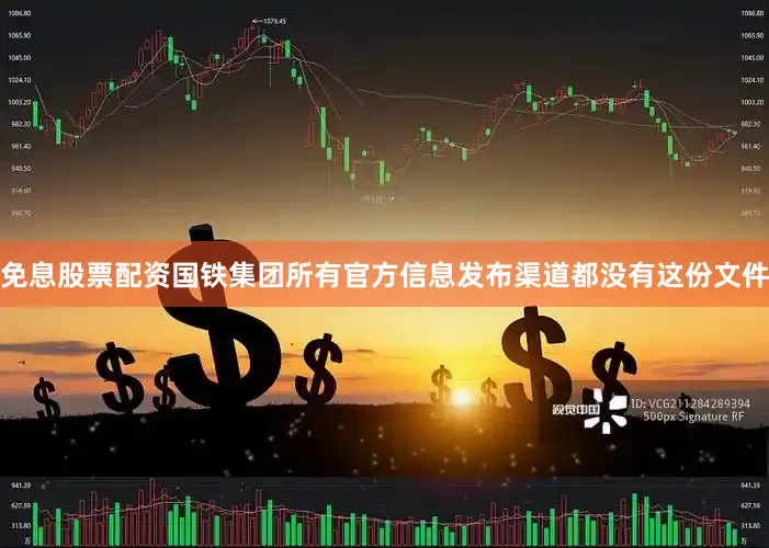 免息股票配资国铁集团所有官方信息发布渠道都没有这份文件