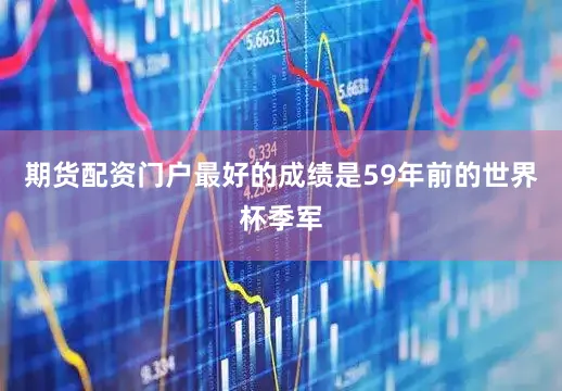 期货配资门户最好的成绩是59年前的世界杯季军