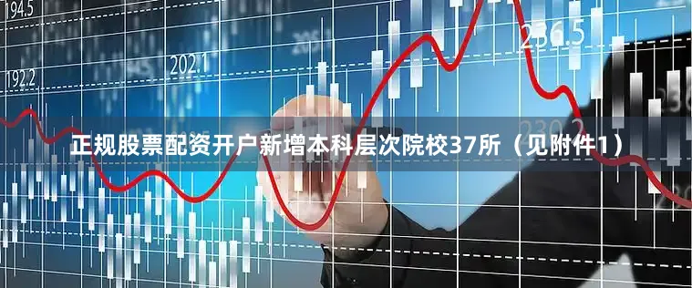 正规股票配资开户新增本科层次院校37所（见附件1）