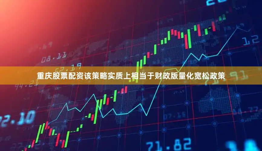 重庆股票配资该策略实质上相当于财政版量化宽松政策