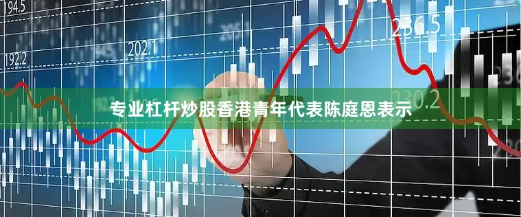 专业杠杆炒股香港青年代表陈庭恩表示