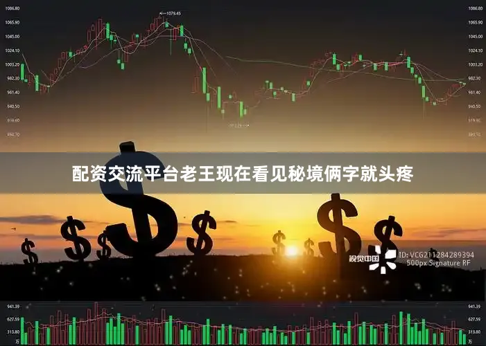 配资交流平台老王现在看见秘境俩字就头疼