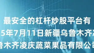 最安全的杠杆炒股平台有哪些2025年7月11日新疆乌鲁木齐凌庆蔬菜果品有限公司价格行情