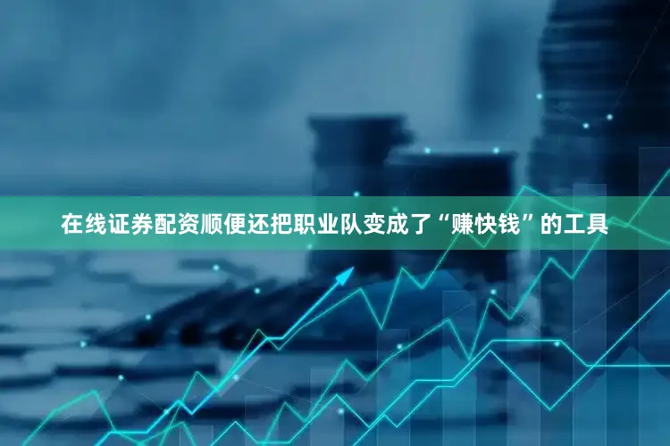 在线证券配资顺便还把职业队变成了“赚快钱”的工具