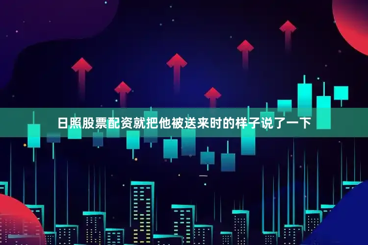 日照股票配资就把他被送来时的样子说了一下