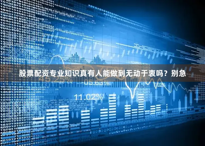 股票配资专业知识真有人能做到无动于衷吗？别急