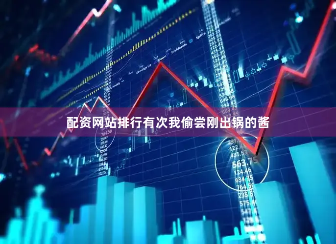 配资网站排行有次我偷尝刚出锅的酱