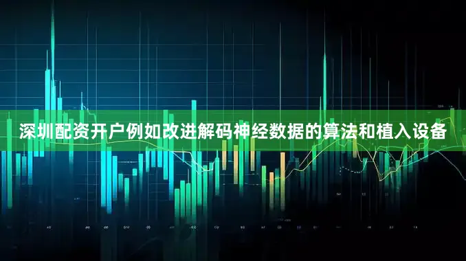 深圳配资开户例如改进解码神经数据的算法和植入设备