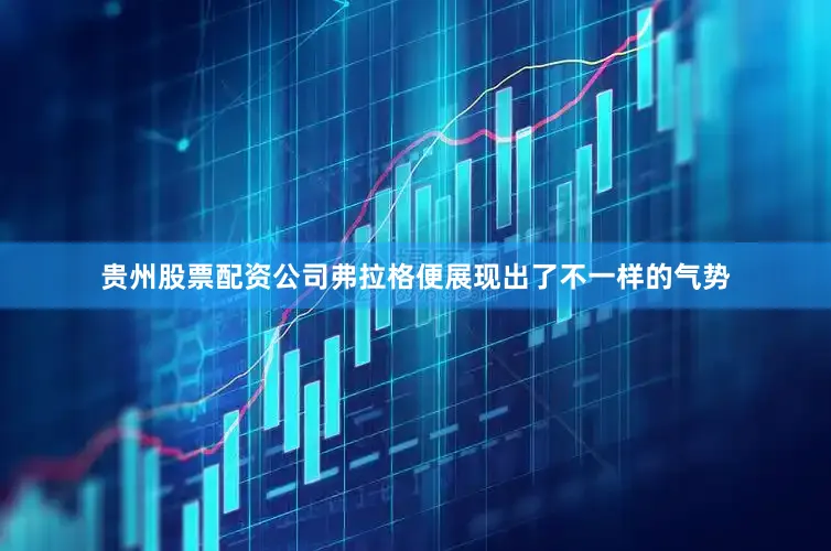 贵州股票配资公司弗拉格便展现出了不一样的气势
