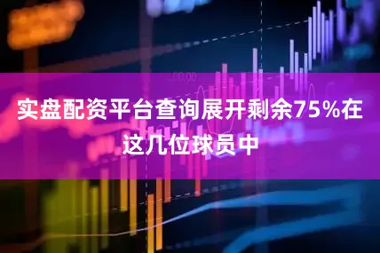 实盘配资平台查询展开剩余75%在这几位球员中