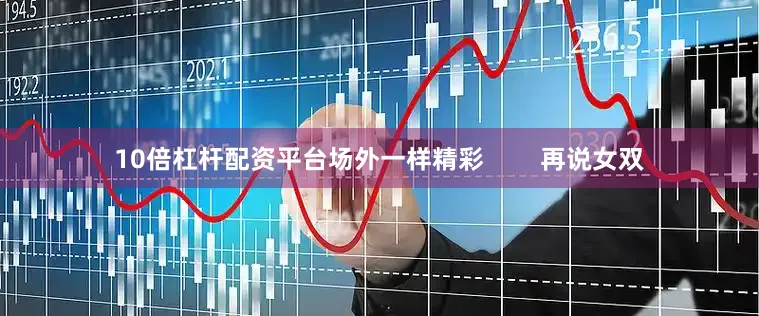 10倍杠杆配资平台场外一样精彩        再说女双