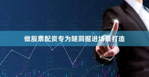 做股票配资专为隧洞掘进场景打造