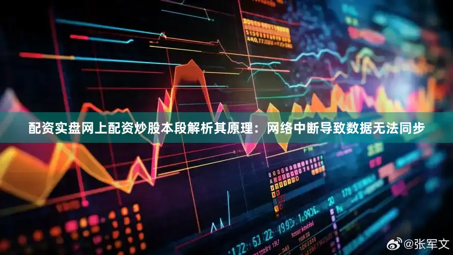 配资实盘网上配资炒股本段解析其原理：网络中断导致数据无法同步