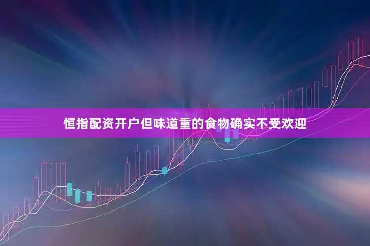 恒指配资开户但味道重的食物确实不受欢迎