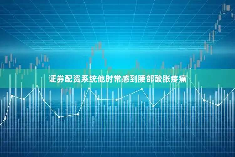 证券配资系统他时常感到腰部酸胀疼痛
