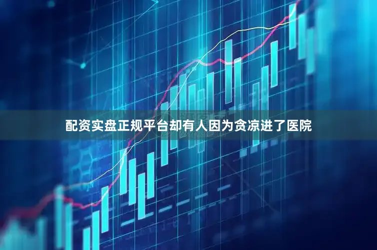 配资实盘正规平台却有人因为贪凉进了医院