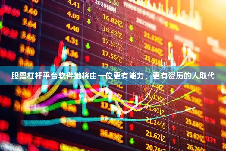 股票杠杆平台软件她将由一位更有能力、更有资历的人取代