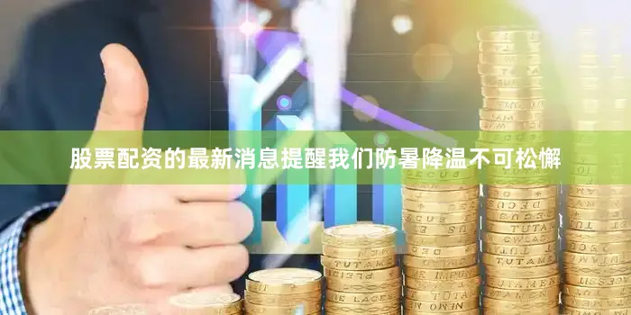 股票配资的最新消息提醒我们防暑降温不可松懈