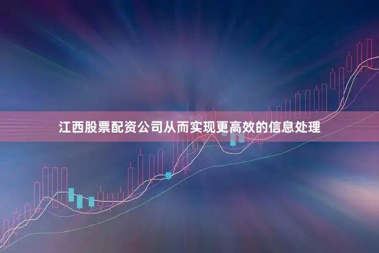 江西股票配资公司从而实现更高效的信息处理