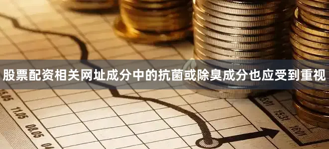 股票配资相关网址成分中的抗菌或除臭成分也应受到重视