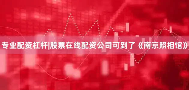 专业配资杠杆|股票在线配资公司可到了《南京照相馆》