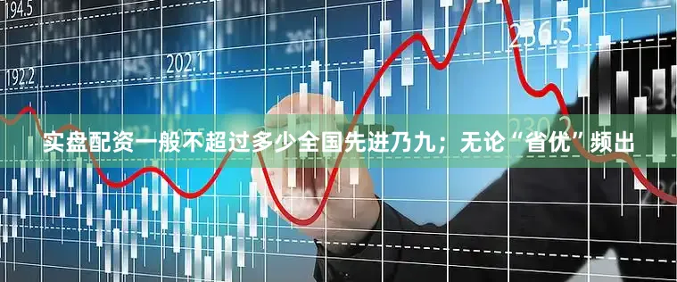 实盘配资一般不超过多少全国先进乃九；无论“省优”频出
