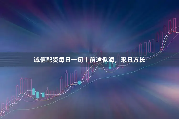 诚信配资每日一句丨前途似海，来日方长