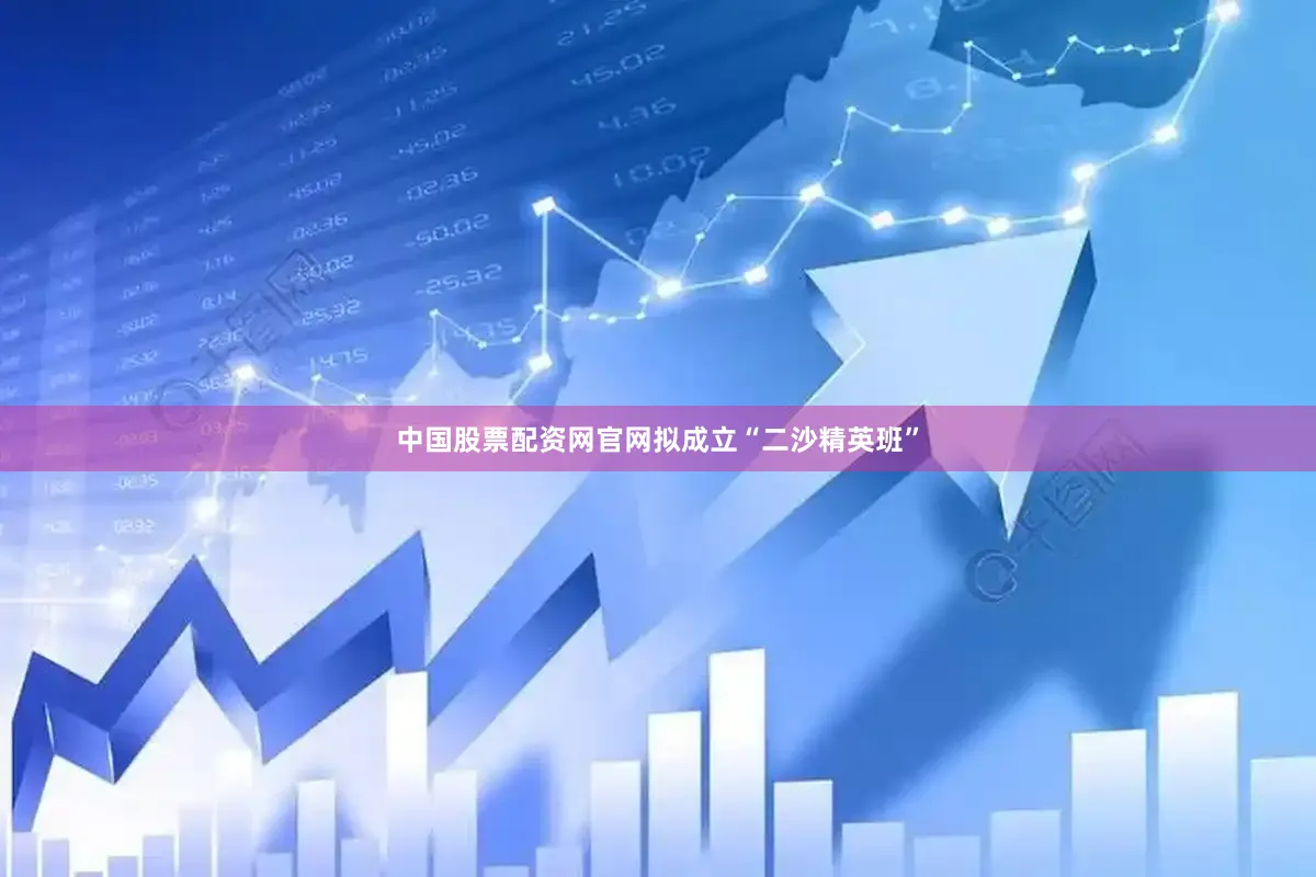 中国股票配资网官网拟成立“二沙精英班”