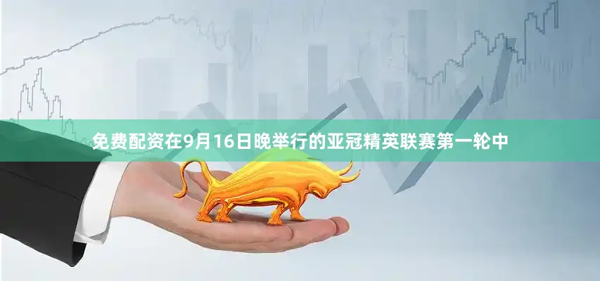 免费配资在9月16日晚举行的亚冠精英联赛第一轮中