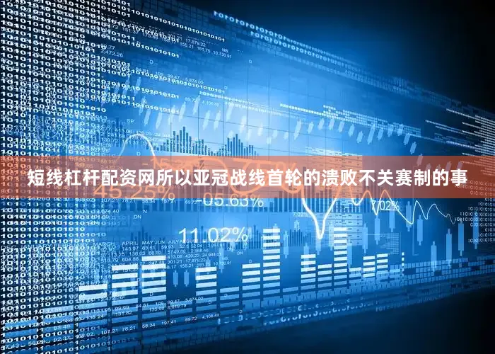 短线杠杆配资网所以亚冠战线首轮的溃败不关赛制的事