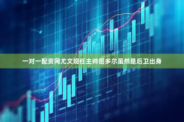 一对一配资网尤文现任主帅图多尔虽然是后卫出身