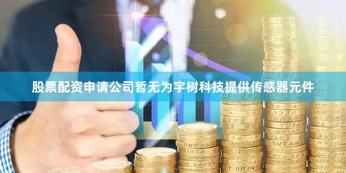 股票配资申请公司暂无为宇树科技提供传感器元件