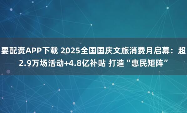 要配资APP下载 2025全国国庆文旅消费月启幕：超2.9万场活动+4.8亿补贴 打造“惠民矩阵”