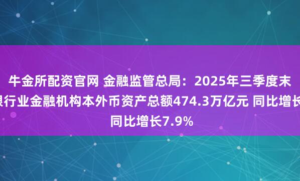 牛金所配资官网 金融监管总局：2025年三季度末我国银行业金融机构本外币资产总额474.3万亿元 同比增长7.9%