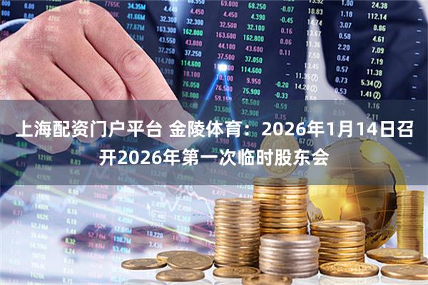 上海配资门户平台 金陵体育：2026年1月14日召开2026年第一次临时股东会