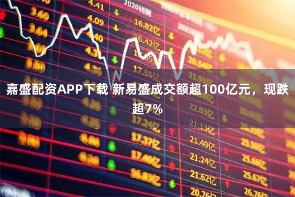 嘉盛配资APP下载 新易盛成交额超100亿元，现跌超7%