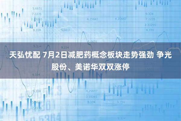 天弘忧配 7月2日减肥药概念板块走势强劲 争光股份、美诺华双双涨停